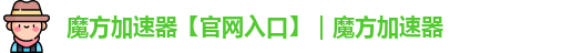 魔方加速器【官网入口】｜魔方加速器